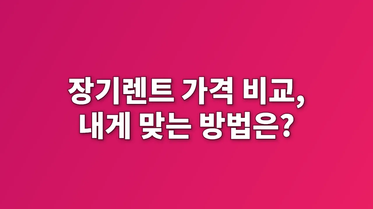 장기렌트 가격 비교, 내게 맞는 방법은?